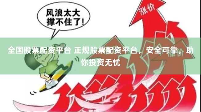 全国股票配资平台 正规股票配资平台，安全可靠，助你投资无忧