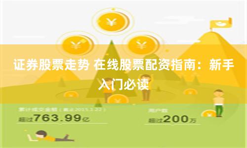 证券股票走势 在线股票配资指南：新手入门必读