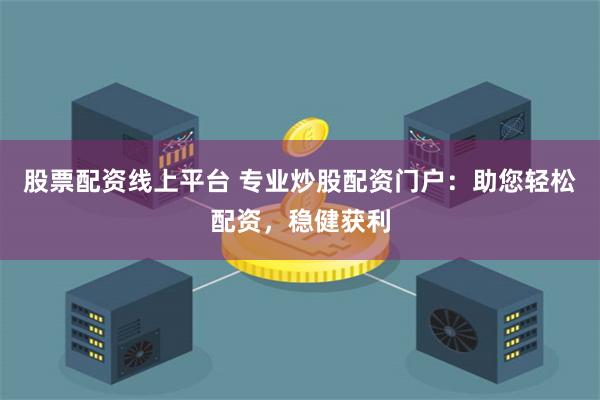 股票配资线上平台 专业炒股配资门户：助您轻松配资，稳健获利