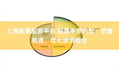 上海股票配资平台 股票中原内配：把握机遇，优化投资组合