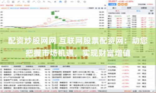 配资炒股网网 互联网股票配资网：助您把握市场机遇，实现财富增值