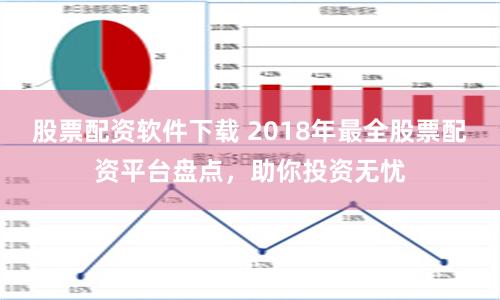 股票配资软件下载 2018年最全股票配资平台盘点，助你投资无忧