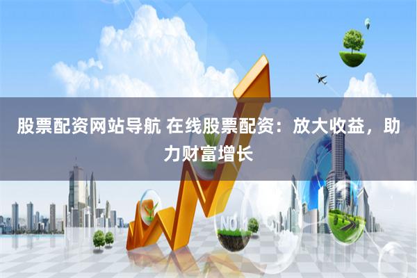 股票配资网站导航 在线股票配资：放大收益，助力财富增长