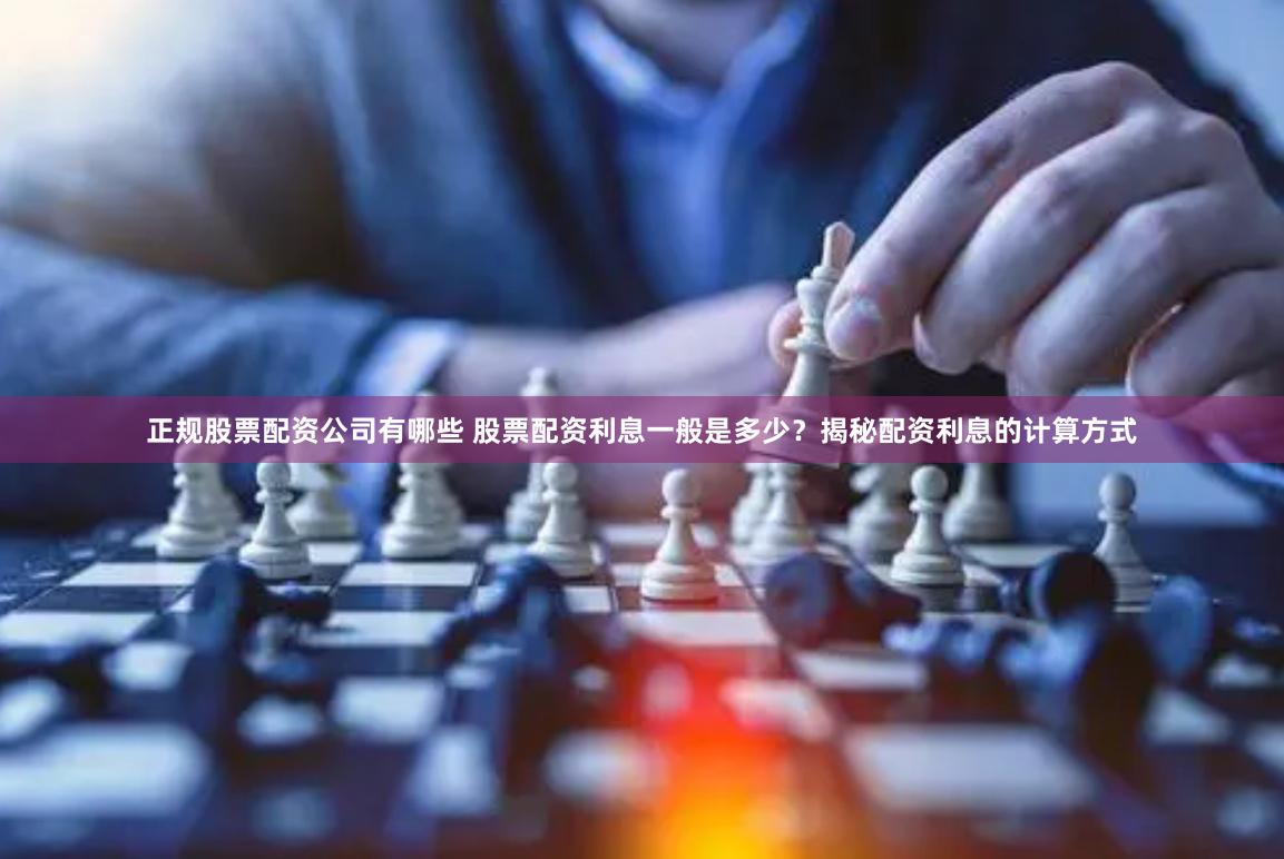 正规股票配资公司有哪些 股票配资利息一般是多少？揭秘配资利息的计算方式