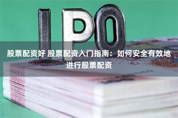 股票配资好 股票配资入门指南：如何安全有效地进行股票配资