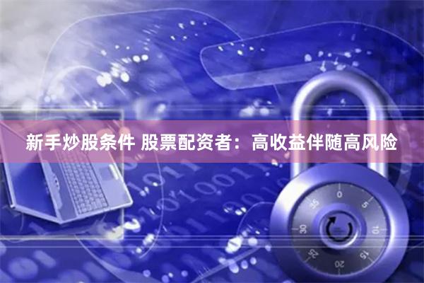 新手炒股条件 股票配资者：高收益伴随高风险