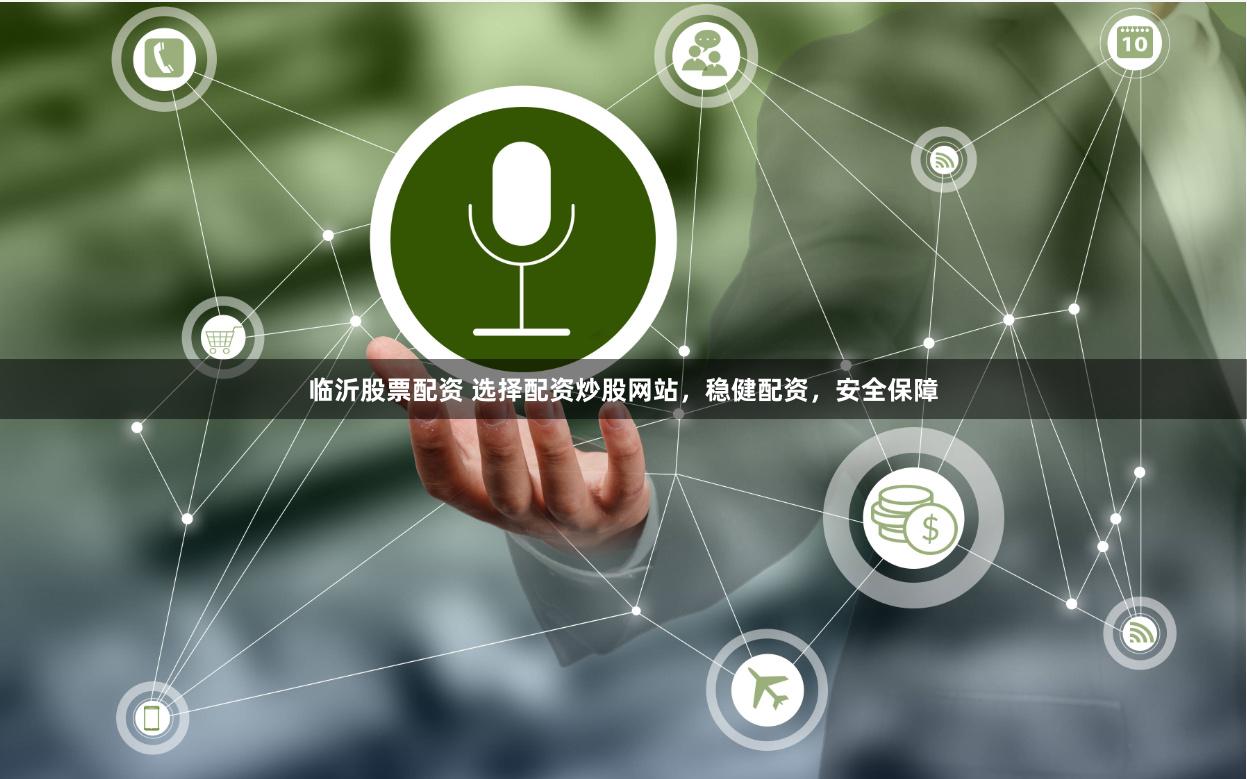 临沂股票配资 选择配资炒股网站，稳健配资，安全保障