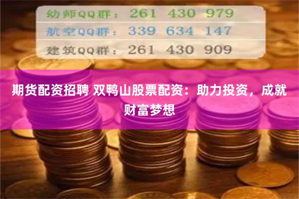 期货配资招聘 双鸭山股票配资：助力投资，成就财富梦想