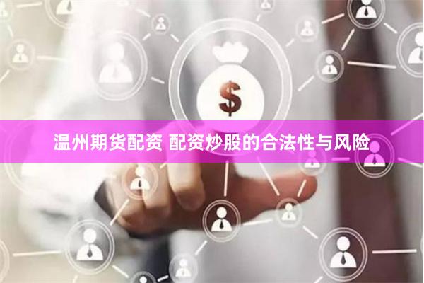 温州期货配资 配资炒股的合法性与风险