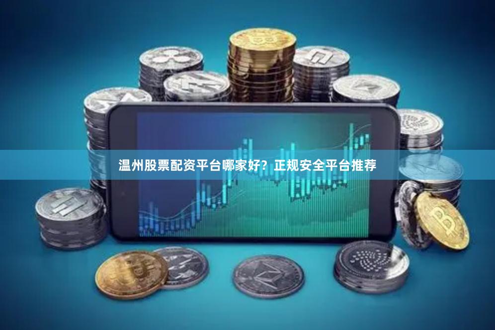 温州股票配资平台哪家好？正规安全平台推荐