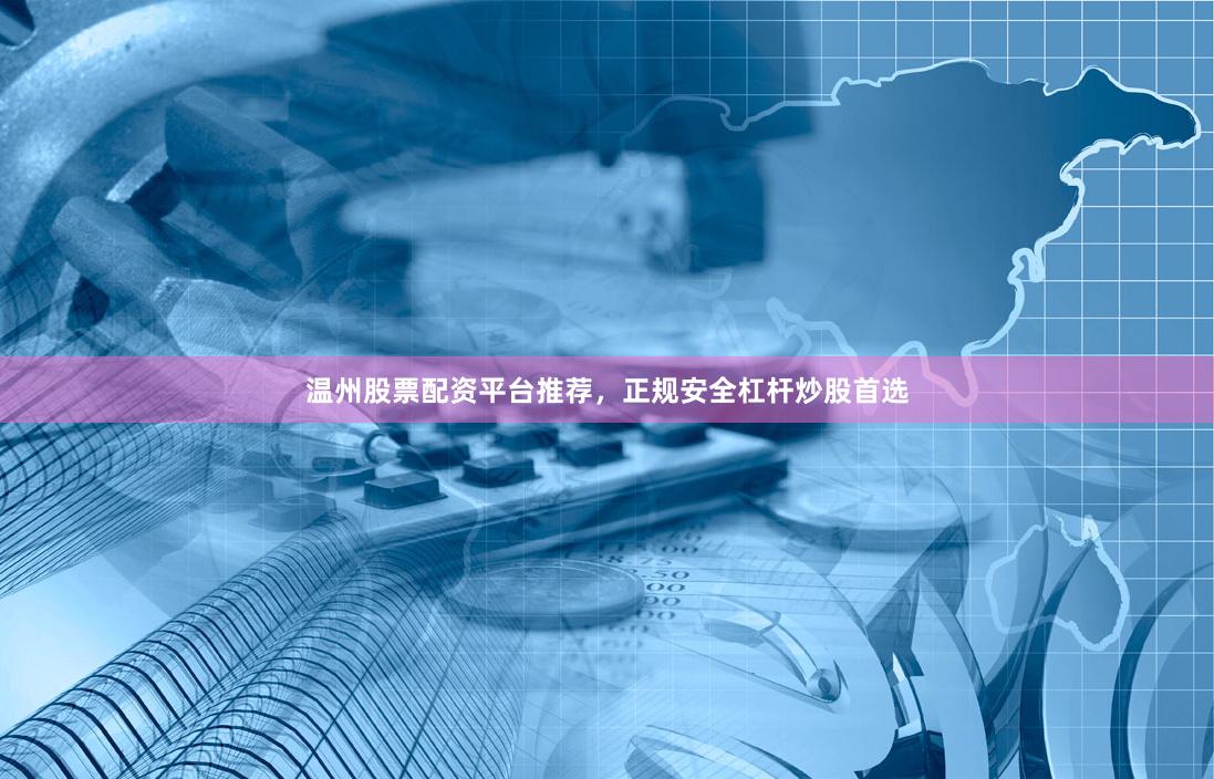 温州股票配资平台推荐，正规安全杠杆炒股首选