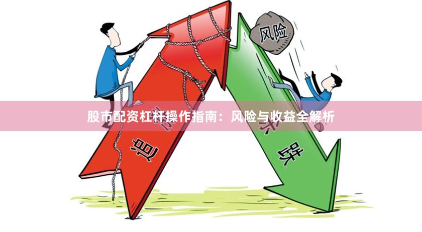 股市配资杠杆操作指南：风险与收益全解析