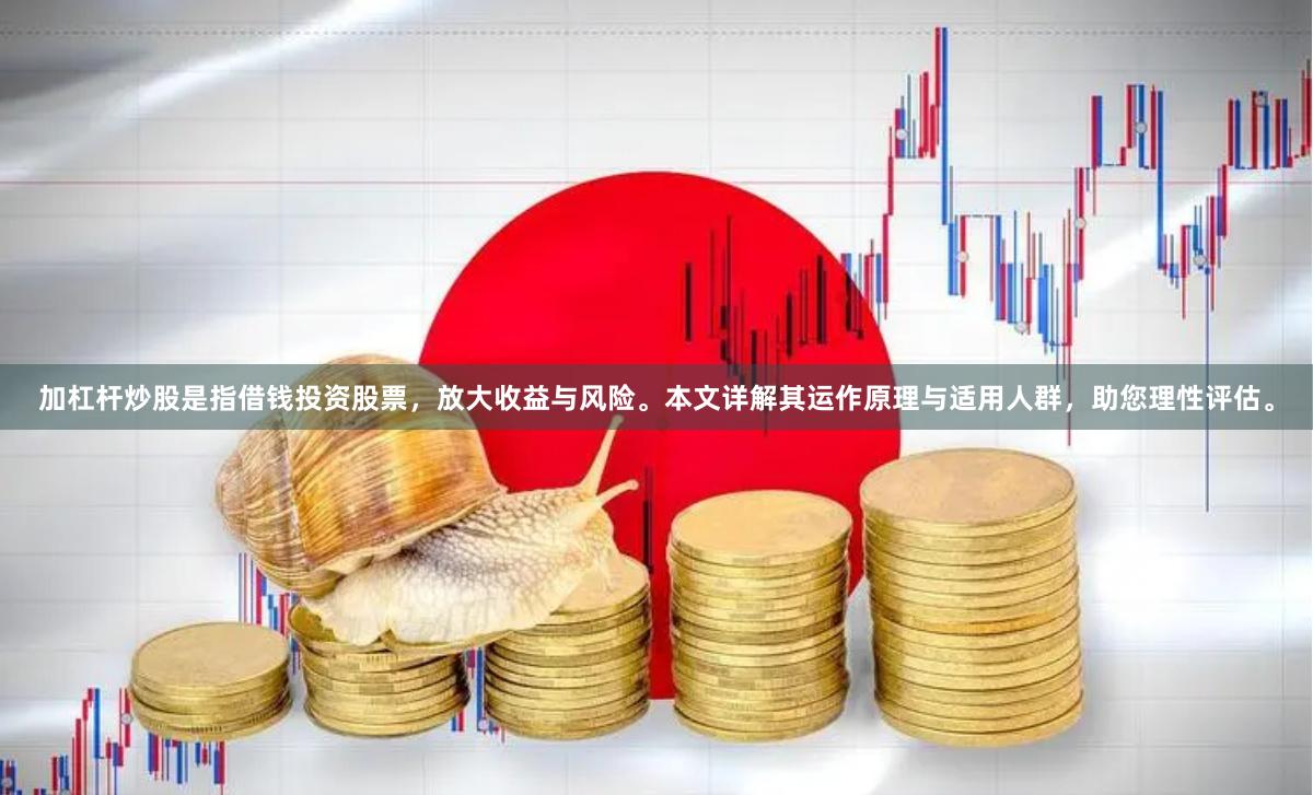 加杠杆炒股是指借钱投资股票，放大收益与风险。本文详解其运作原理与适用人群，助您理性评估。