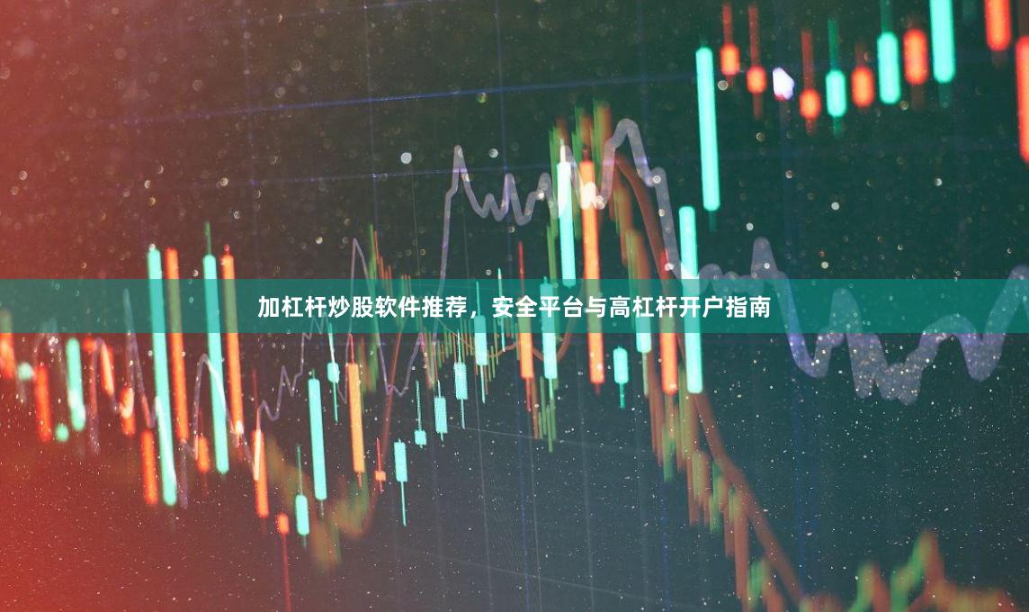 加杠杆炒股软件推荐，安全平台与高杠杆开户指南