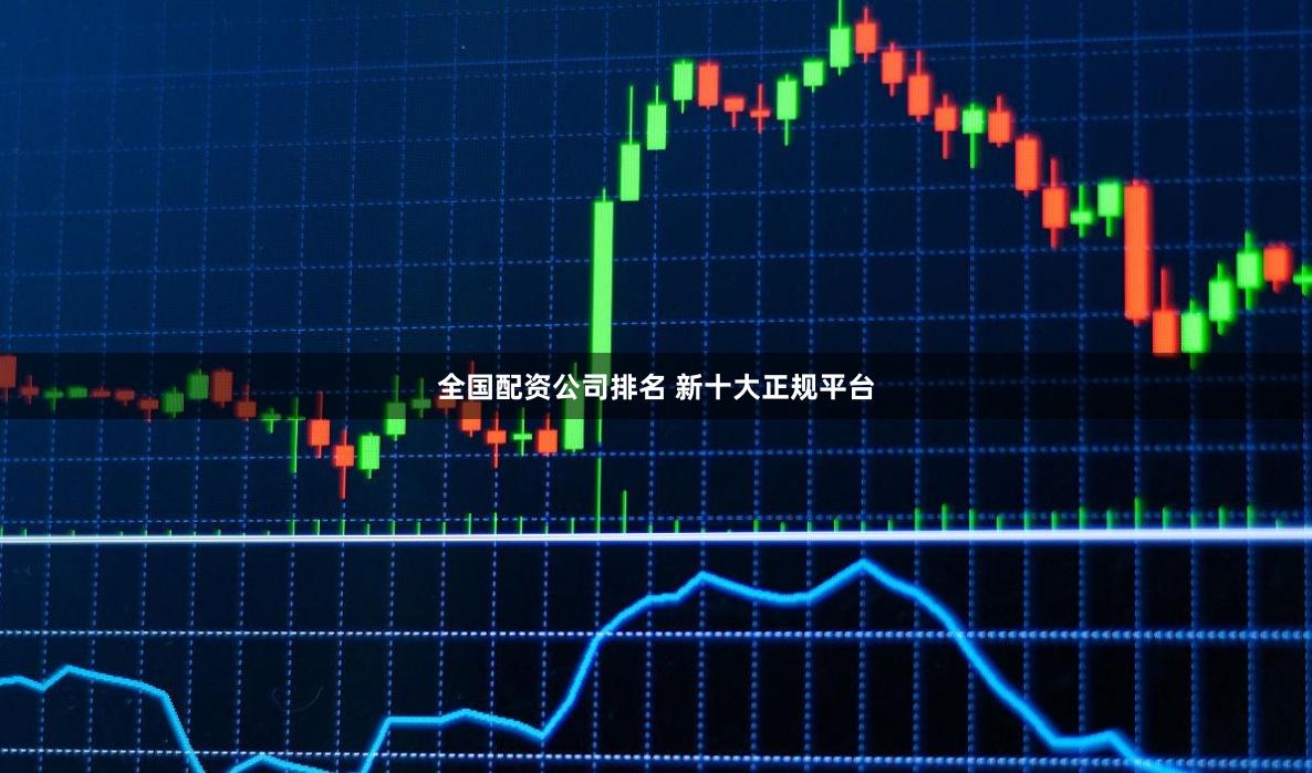全国配资公司排名 新十大正规平台