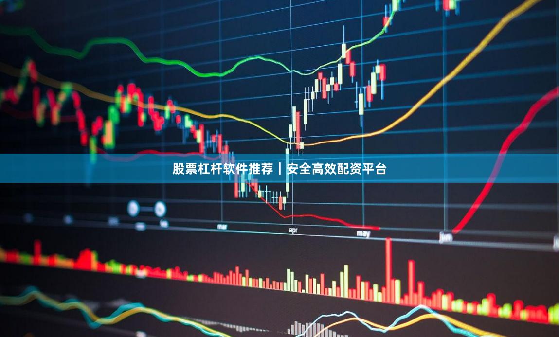 股票杠杆软件推荐｜安全高效配资平台